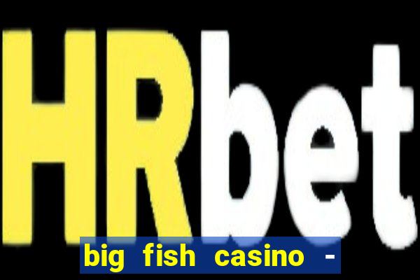 big fish casino - social slots