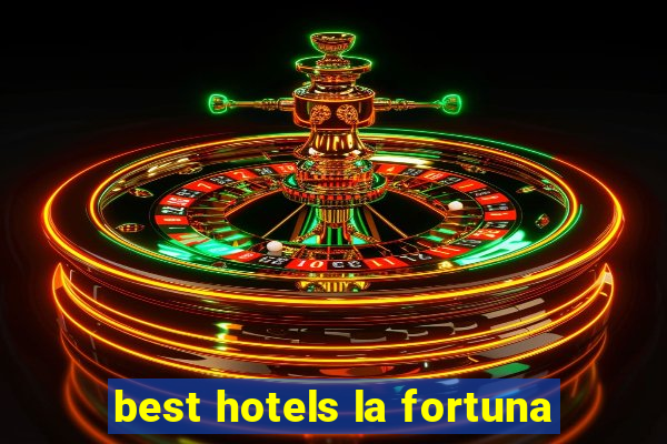 best hotels la fortuna