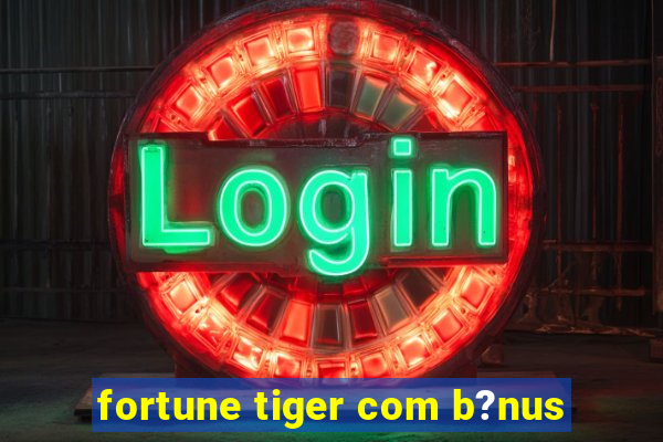 fortune tiger com b?nus