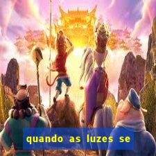 quando as luzes se apagam redecanais