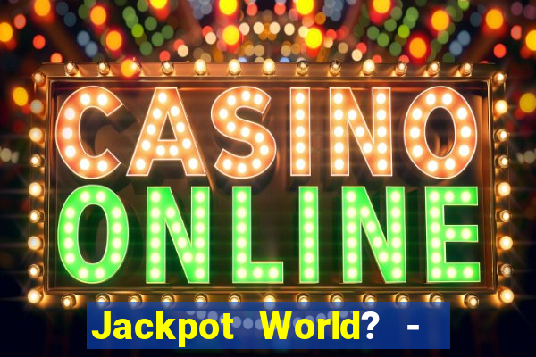 Jackpot World? -  Slots Casino