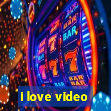 i love video