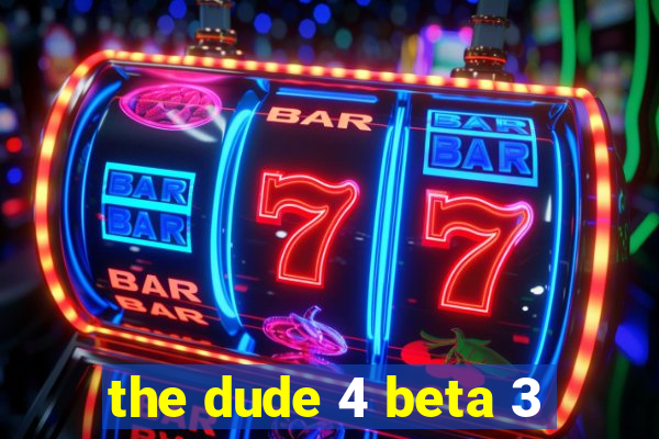 the dude 4 beta 3