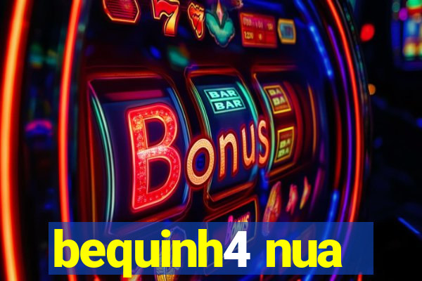 bequinh4 nua