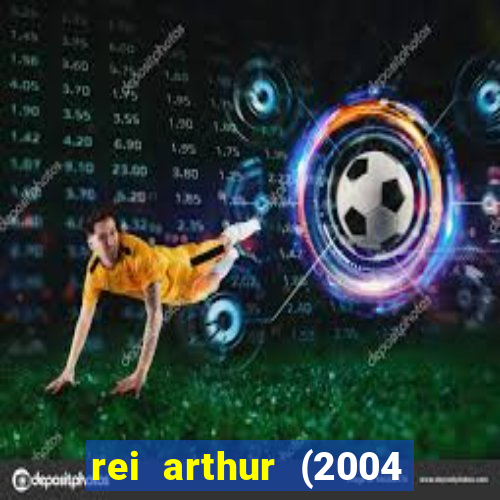 rei arthur (2004 assistir online)