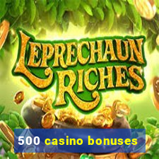 500 casino bonuses