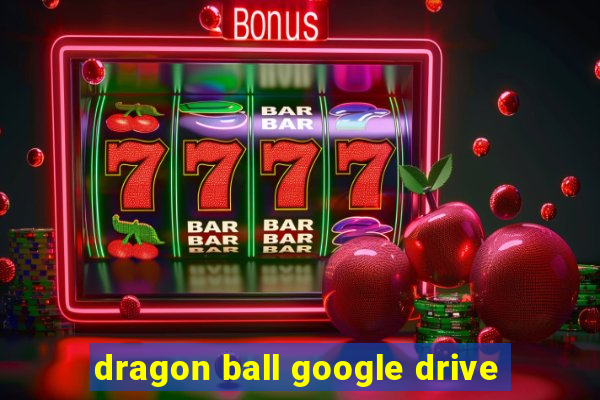 dragon ball google drive