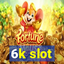 6k slot