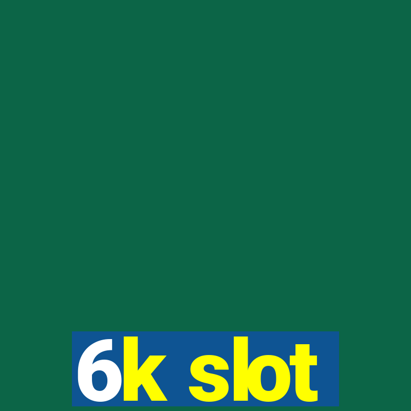 6k slot