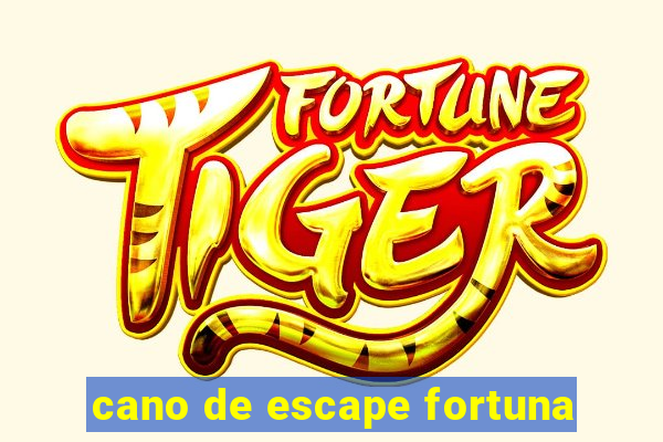 cano de escape fortuna