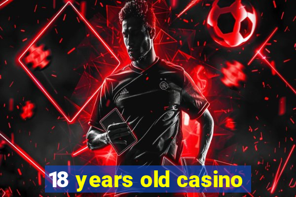 18 years old casino