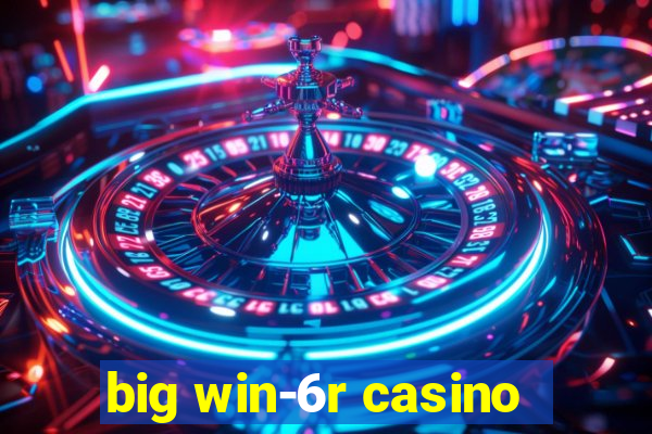 big win-6r casino