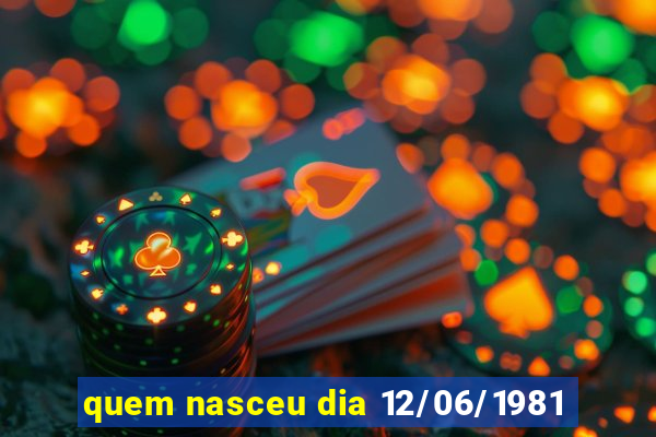 quem nasceu dia 12/06/1981