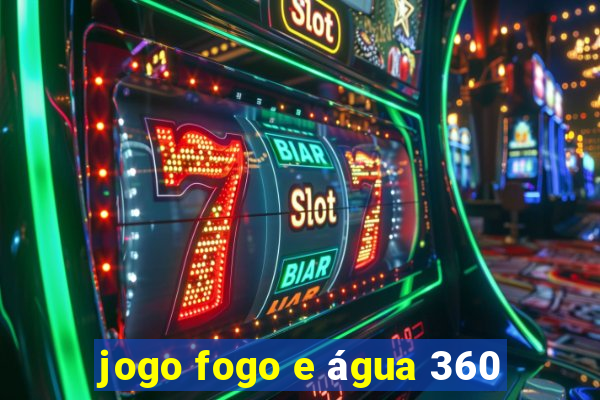 jogo fogo e água 360