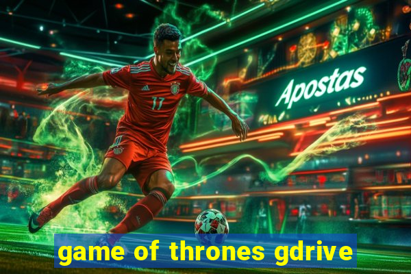 game of thrones gdrive