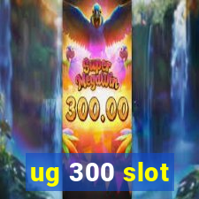 ug 300 slot