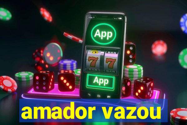 amador vazou