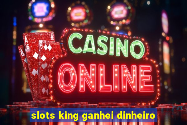 slots king ganhei dinheiro