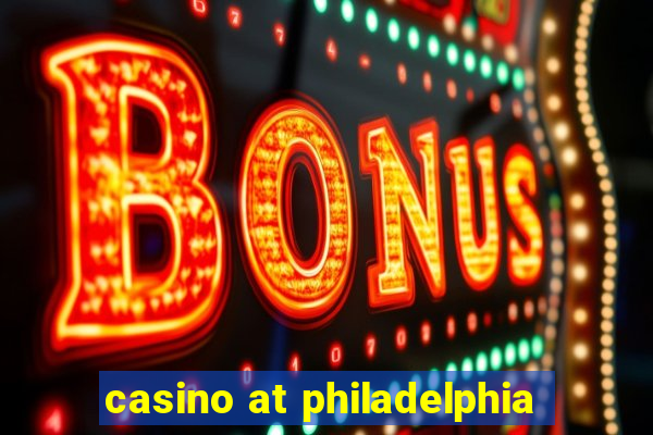 casino at philadelphia