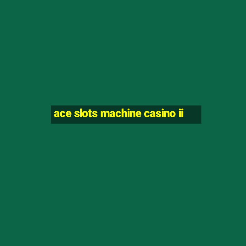 ace slots machine casino ii