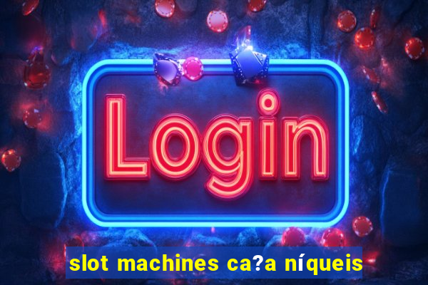 slot machines ca?a níqueis