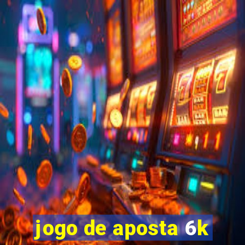 jogo de aposta 6k