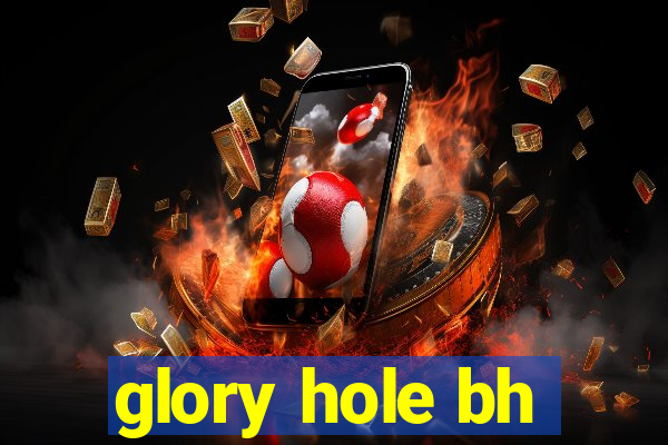 glory hole bh