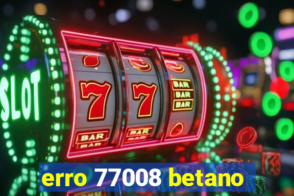 erro 77008 betano