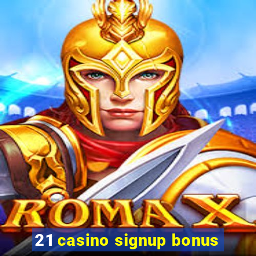 21 casino signup bonus