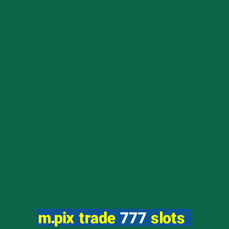 m.pix trade 777 slots