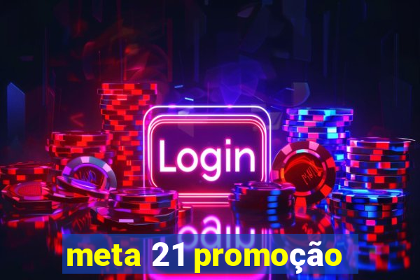 meta 21 promoção