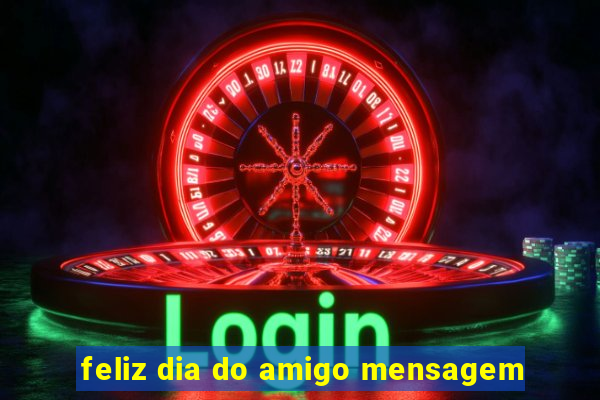 feliz dia do amigo mensagem