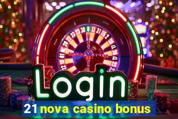 21 nova casino bonus