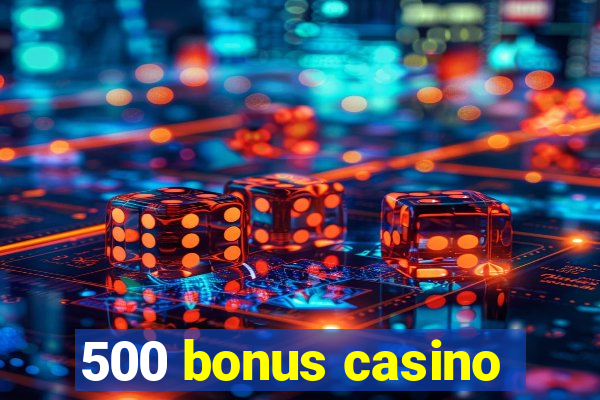 500 bonus casino