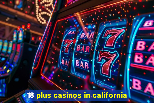 18 plus casinos in california