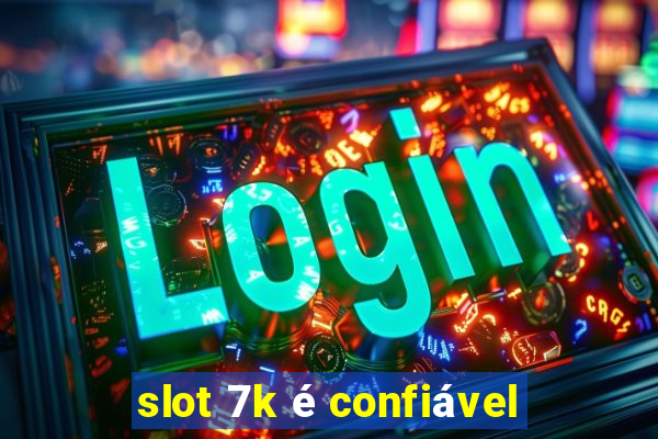 slot 7k é confiável