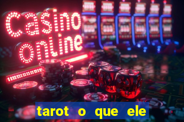 tarot o que ele sente por mim