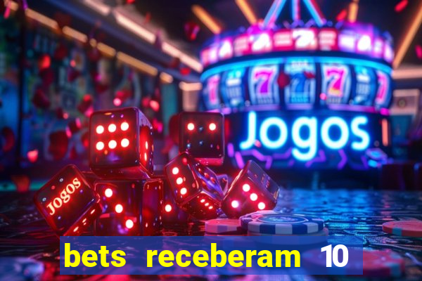 bets receberam 10 5 bi