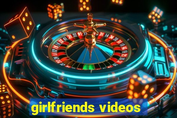 girlfriends videos