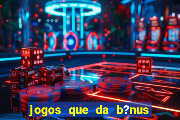 jogos que da b?nus no cadastro