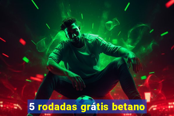 5 rodadas grátis betano