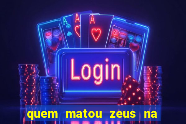 quem matou zeus na mitologia grega