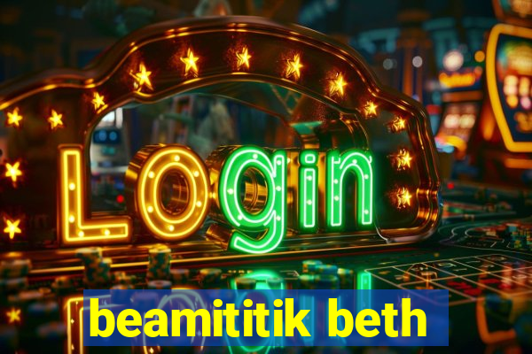 beamititik beth