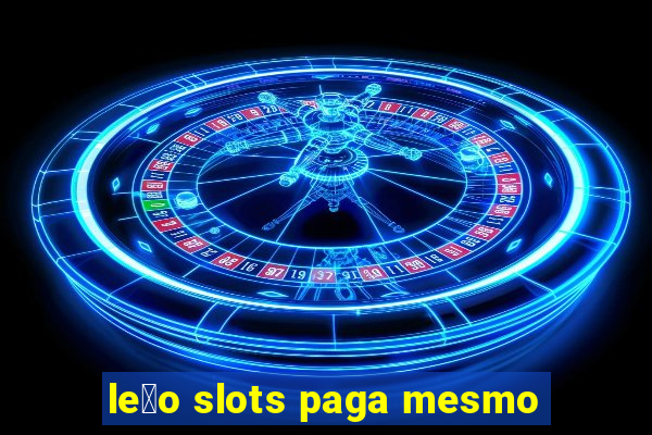 le茫o slots paga mesmo