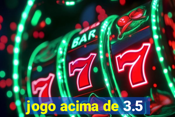 jogo acima de 3.5