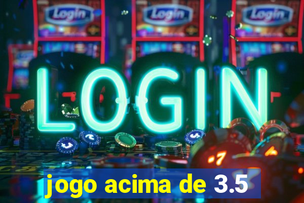 jogo acima de 3.5