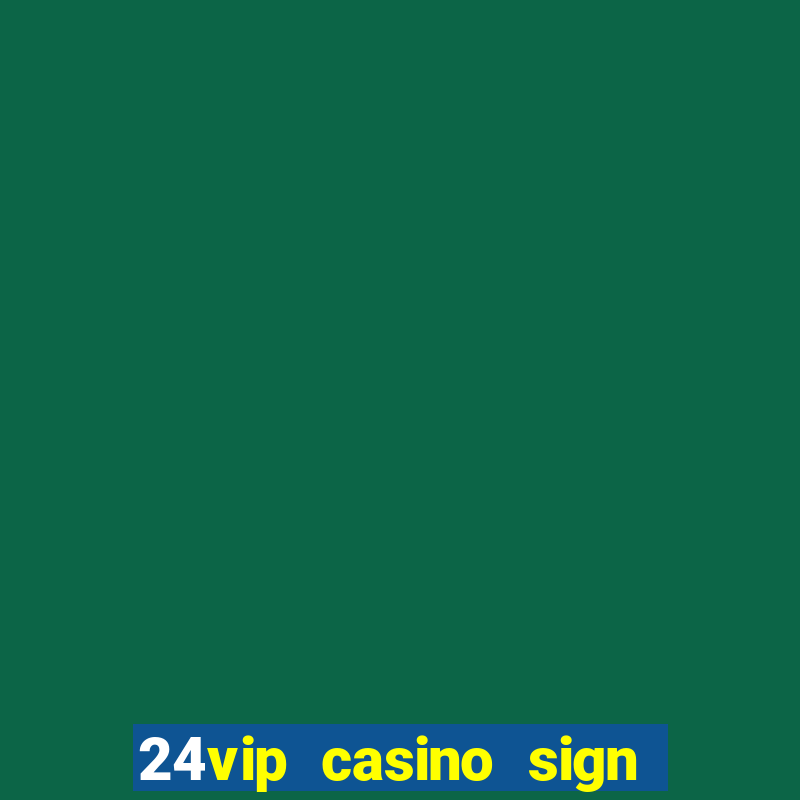 24vip casino sign up bonus