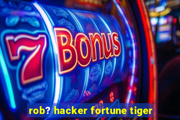 rob? hacker fortune tiger