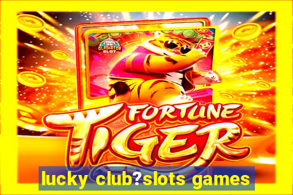 lucky club?slots games