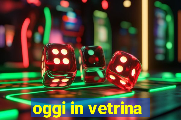 oggi in vetrina